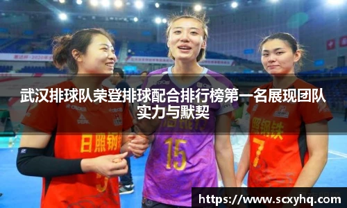 武汉排球队荣登排球配合排行榜第一名展现团队实力与默契