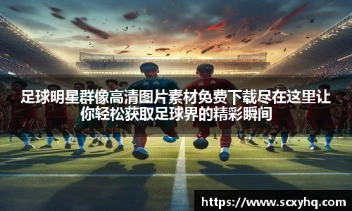 足球明星群像高清图片素材免费下载尽在这里让你轻松获取足球界的精彩瞬间